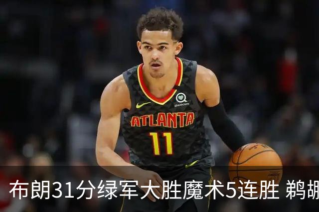 布朗31分绿军大胜魔术5连胜 鹈鹕虐马刺4连胜